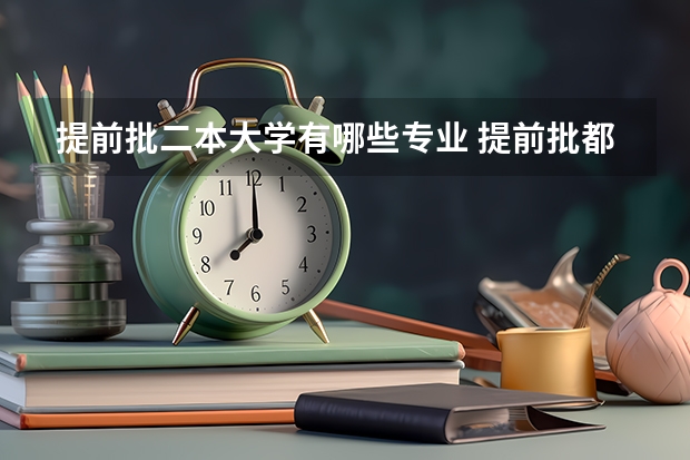 提前批二本大学有哪些专业 提前批都有哪些专业