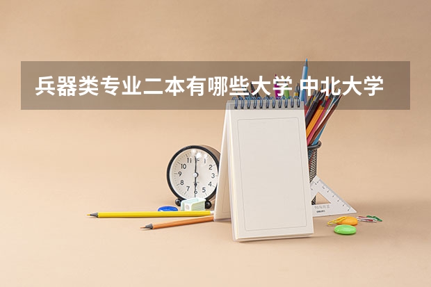 兵器类专业二本有哪些大学 中北大学兵器类