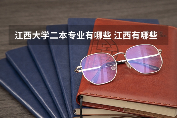 江西大学二本专业有哪些 江西有哪些二本院校