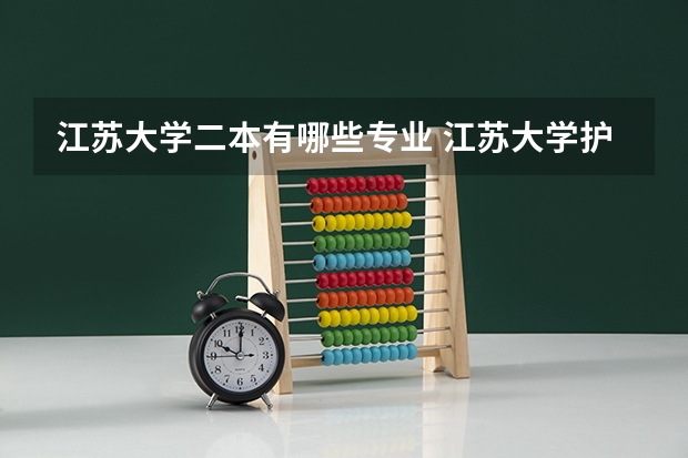 江苏大学二本有哪些专业 江苏大学护理专业是几本