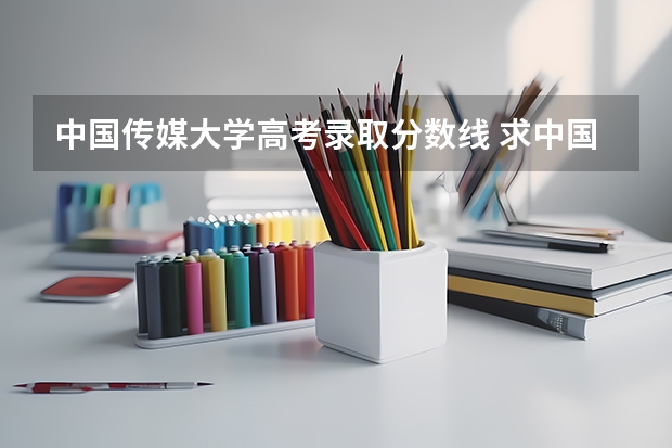 中国传媒大学高考录取分数线 求中国传媒大学播音主持河北省分数线