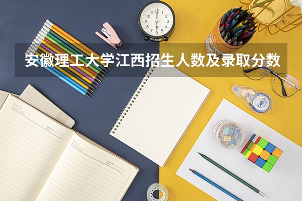安徽理工大学江西招生人数及录取分数线