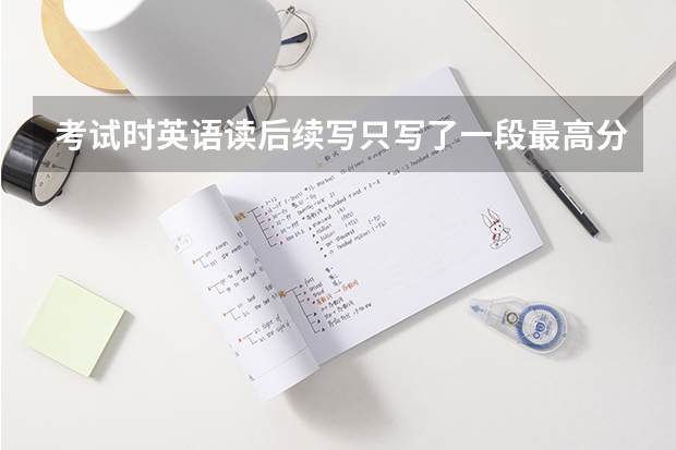 考试时英语读后续写只写了一段最高分给多少？