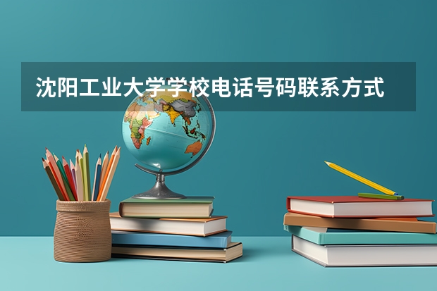 沈阳工业大学学校电话号码联系方式