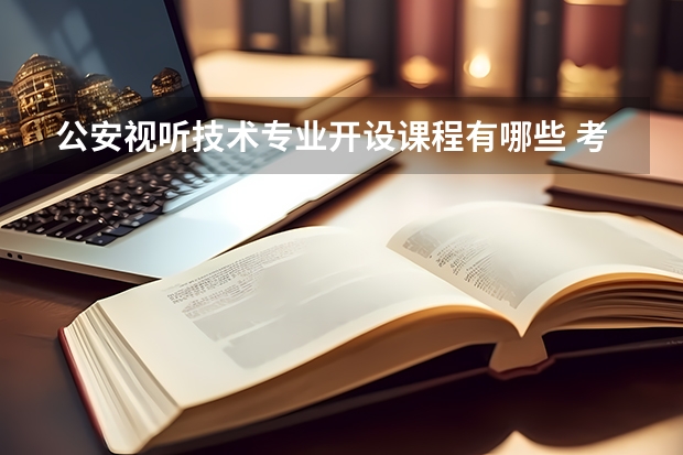 公安视听技术专业开设课程有哪些 考研方向是什么