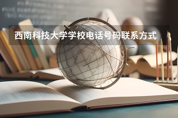 西南科技大学学校电话号码联系方式