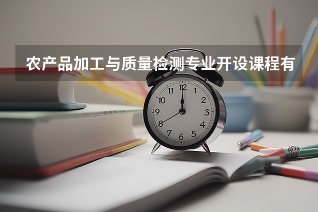农产品加工与质量检测专业开设课程有哪些 考研方向是什么