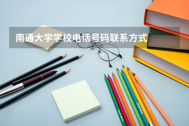 南通大学学校电话号码联系方式