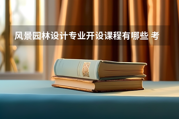 风景园林设计专业开设课程有哪些 考研方向是什么