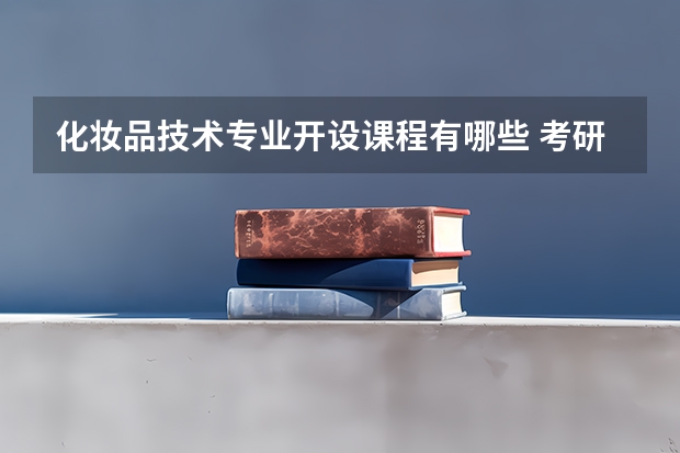 化妆品技术专业开设课程有哪些 考研方向是什么