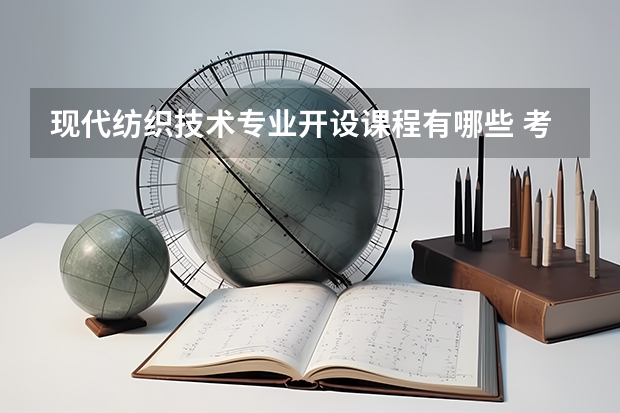 现代纺织技术专业开设课程有哪些 考研方向是什么
