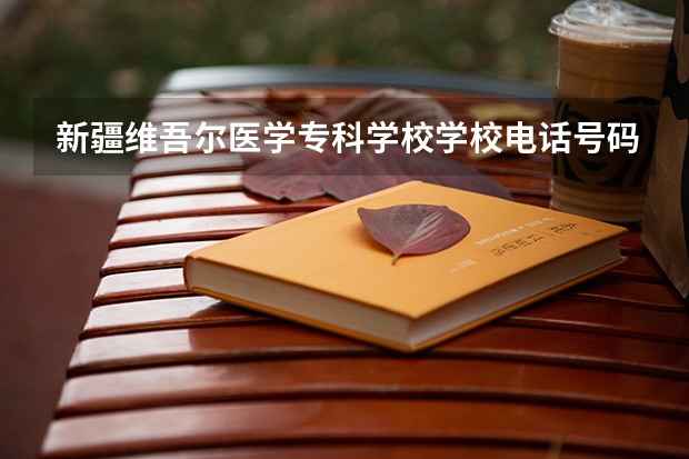 新疆维吾尔医学专科学校学校电话号码联系方式