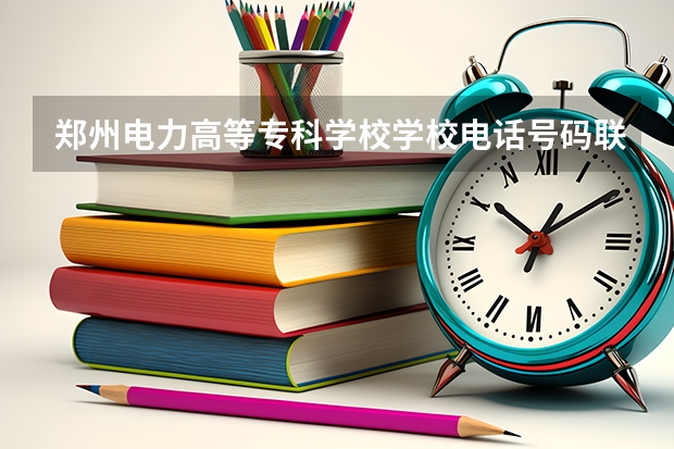 郑州电力高等专科学校学校电话号码联系方式