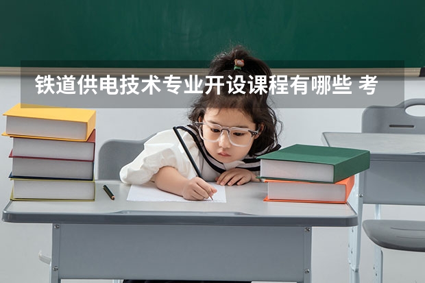 铁道供电技术专业开设课程有哪些 考研方向是什么
