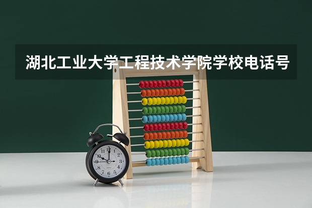 湖北工业大学工程技术学院学校电话号码联系方式