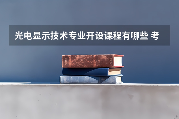 光电显示技术专业开设课程有哪些 考研方向是什么