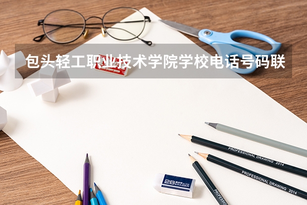 包头轻工职业技术学院学校电话号码联系方式