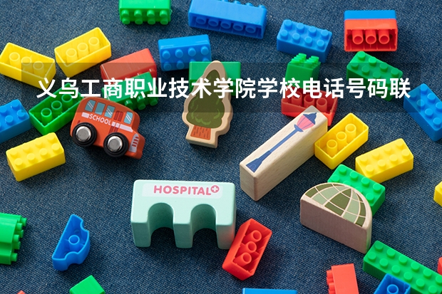 义乌工商职业技术学院学校电话号码联系方式