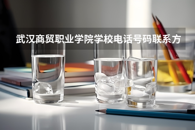 武汉商贸职业学院学校电话号码联系方式
