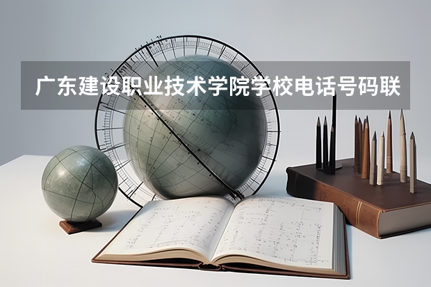 广东建设职业技术学院学校电话号码联系方式