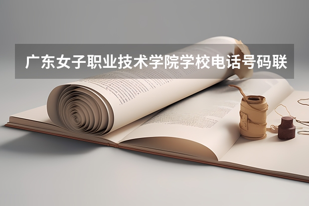 广东女子职业技术学院学校电话号码联系方式