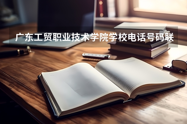 广东工贸职业技术学院学校电话号码联系方式