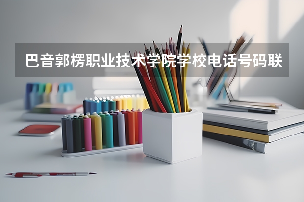 巴音郭楞职业技术学院学校电话号码联系方式