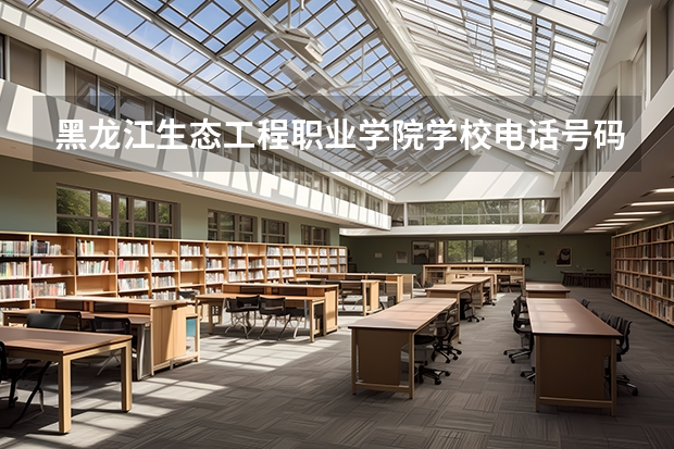 黑龙江生态工程职业学院学校电话号码联系方式