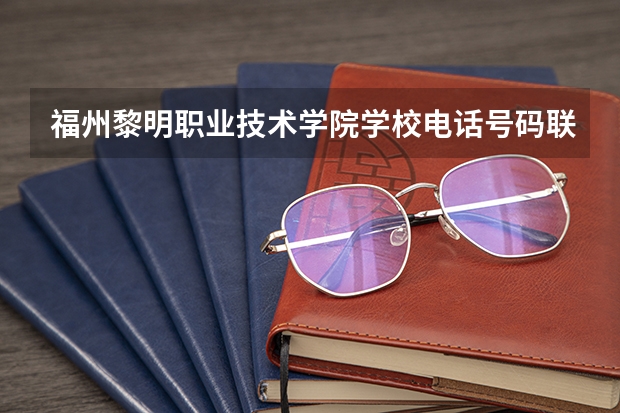 福州黎明职业技术学院学校电话号码联系方式