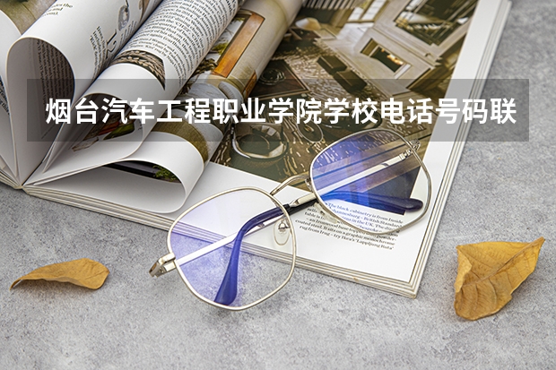 烟台汽车工程职业学院学校电话号码联系方式