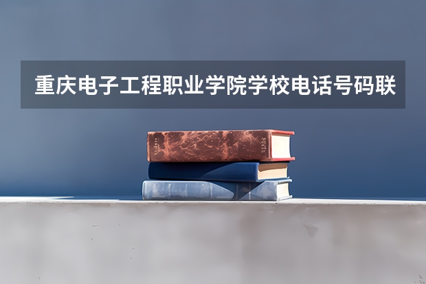 重庆电子工程职业学院学校电话号码联系方式
