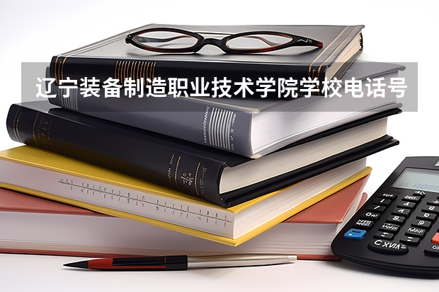 辽宁装备制造职业技术学院学校电话号码联系方式