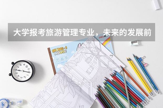 大学报考旅游管理专业，未来的发展前景如何？