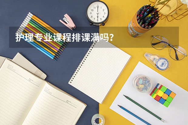 护理专业课程排课满吗？