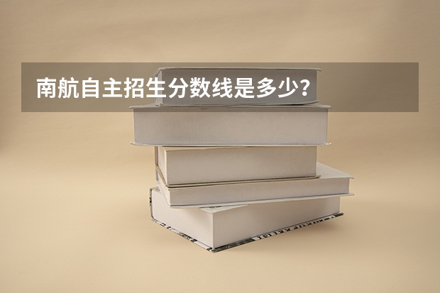 南航自主招生分数线是多少？