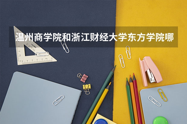 温州商学院和浙江财经大学东方学院哪个好一点，温商现在的计算机好吗？