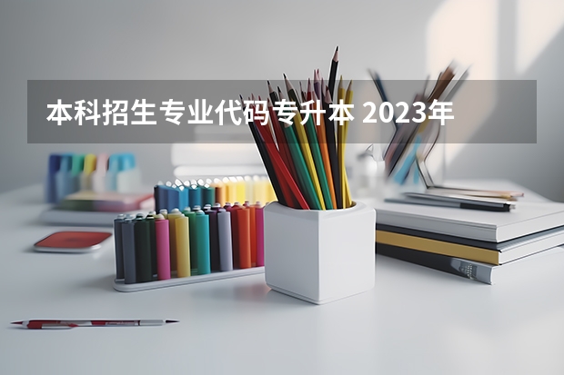 本科招生专业代码专升本 2023年湖北大学知行学院专升本招生专业对照表