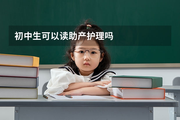 初中生可以读助产护理吗