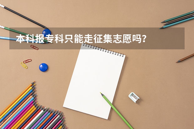 本科报专科只能走征集志愿吗？