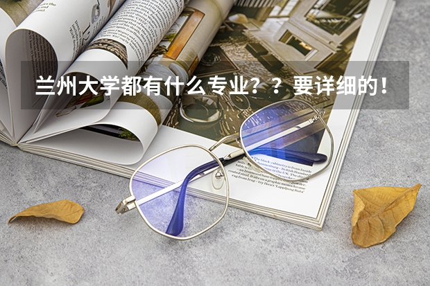 兰州大学都有什么专业？？要详细的！！