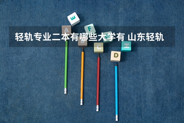 轻轨专业二本有哪些大学有 山东轻轨交通学校?