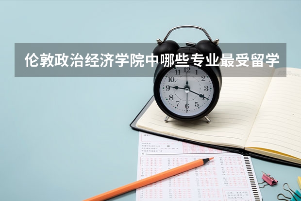 伦敦政治经济学院中哪些专业最受留学生的欢迎？