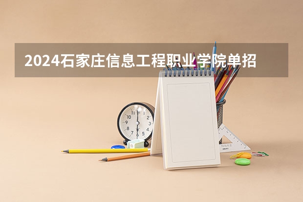 2024石家庄信息工程职业学院单招学校及分数线是多少