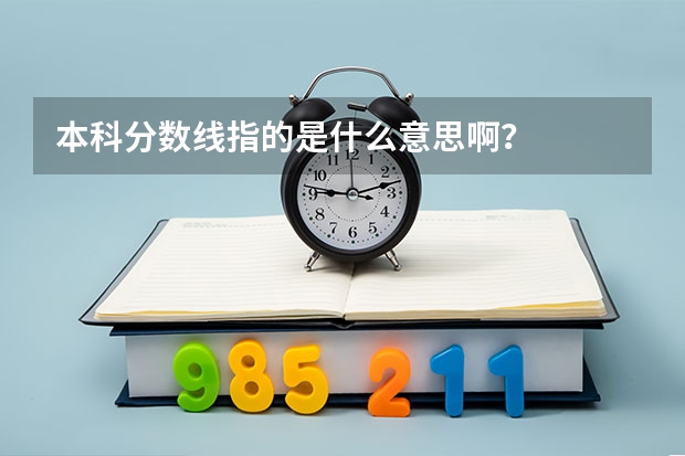 本科分数线指的是什么意思啊？