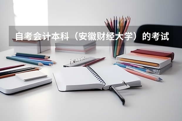 自考会计本科(安徽财经大学)的考试科目有哪些,越具体越好!谢谢各位大虾们!