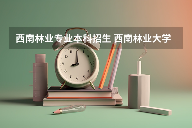 西南林业专业本科招生 西南林业大学招生办电话号码