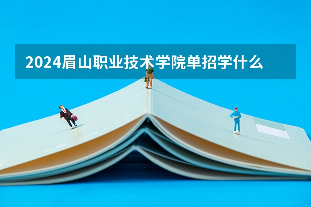 2024眉山职业技术学院单招学什么专业好？