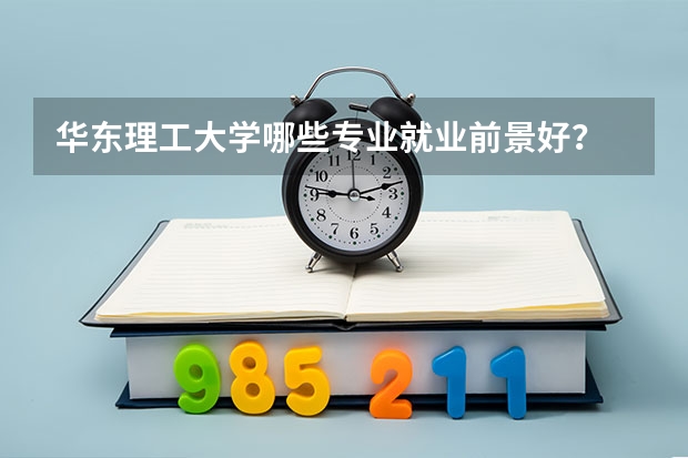 华东理工大学哪些专业就业前景好？