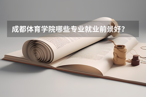 成都体育学院哪些专业就业前景好？