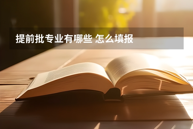 提前批专业有哪些 怎么填报